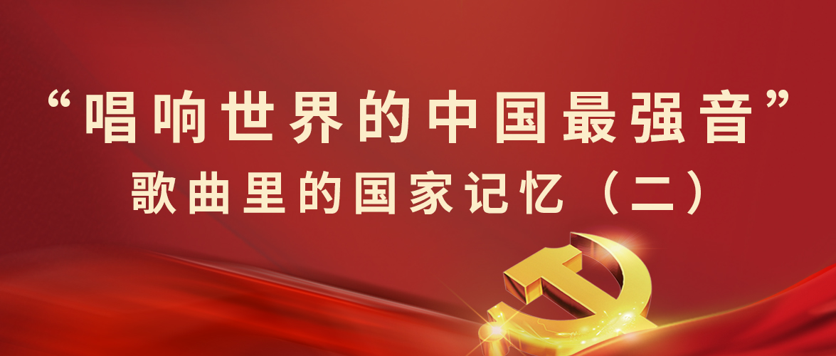  “唱响世界的中(zhōng)國(guó)最强音”歌曲里的國(guó)家记忆（二） 