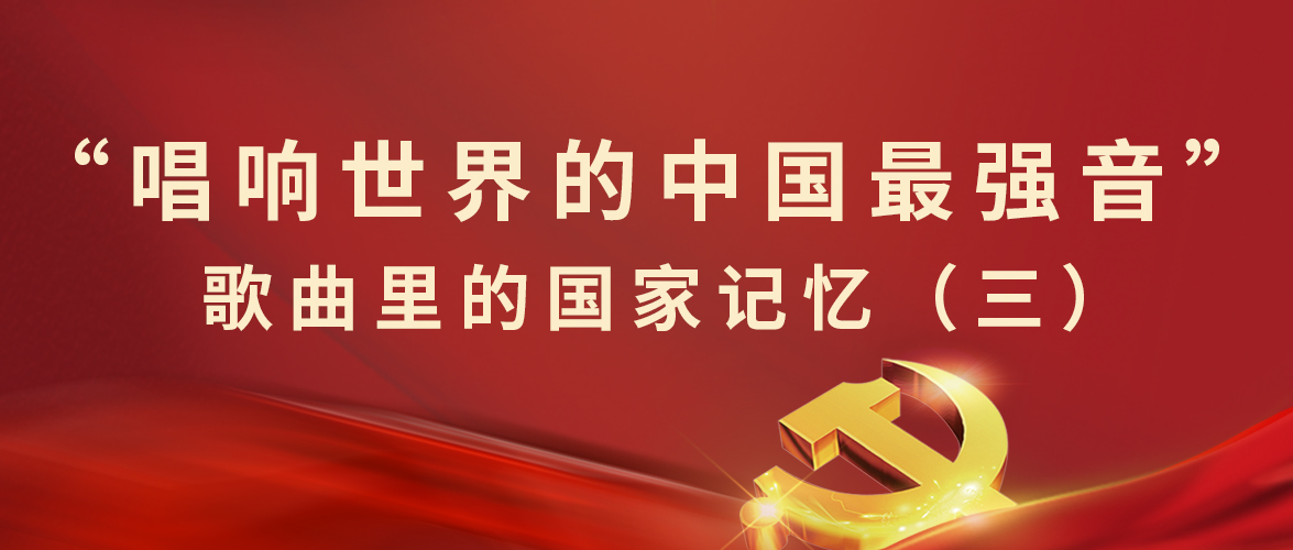 “唱响世界的中(zhōng)國(guó)最强音”歌曲里的國(guó)家记忆（三）