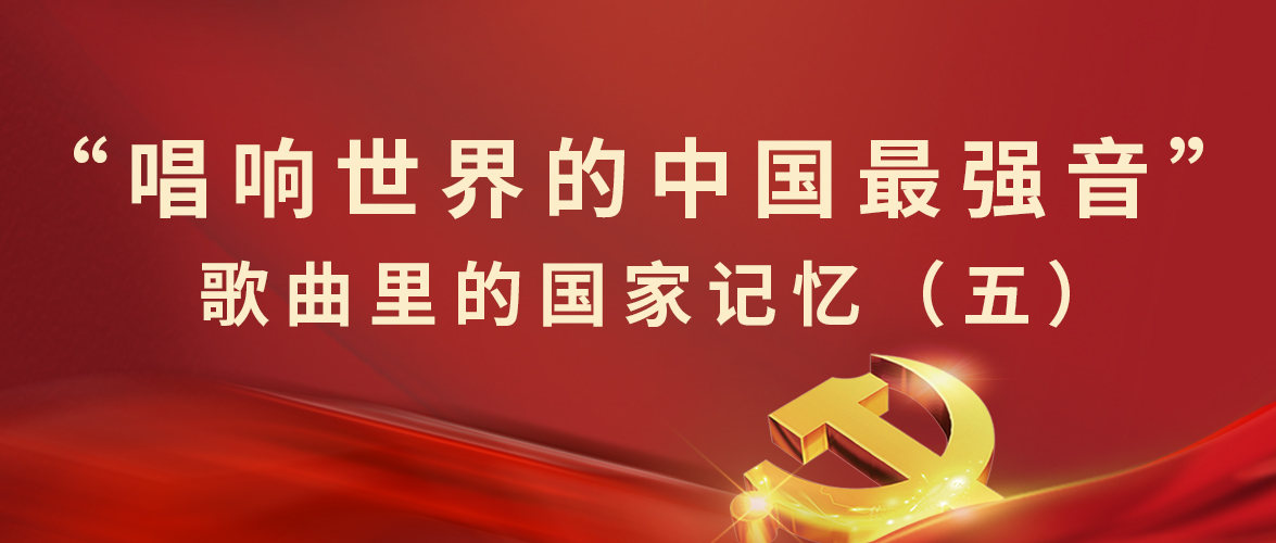 “唱响世界的中(zhōng)國(guó)最强音”歌曲里的國(guó)家记忆（五）